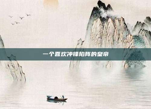 一个喜欢冲锋陷阵的皇帝