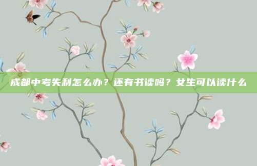 成都中考失利怎么办？还有书读吗？女生可以读什么