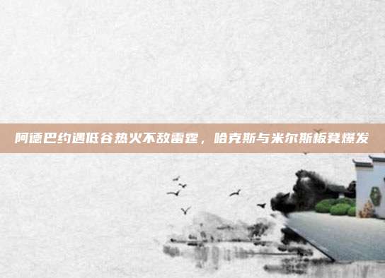 阿德巴约遇低谷热火不敌雷霆，哈克斯与米尔斯板凳爆发