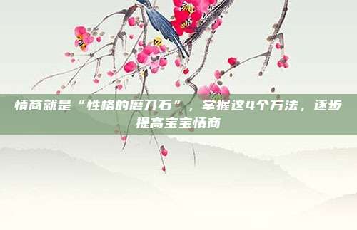 情商就是“性格的磨刀石”，掌握这4个方法，逐步提高宝宝情商