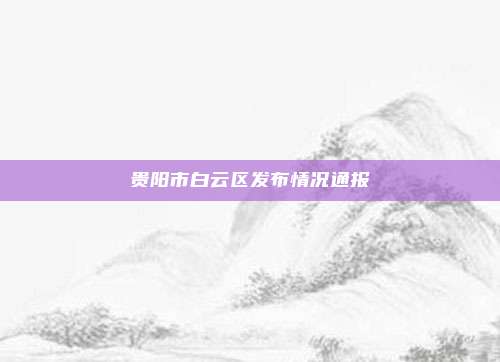 贵阳市白云区发布情况通报