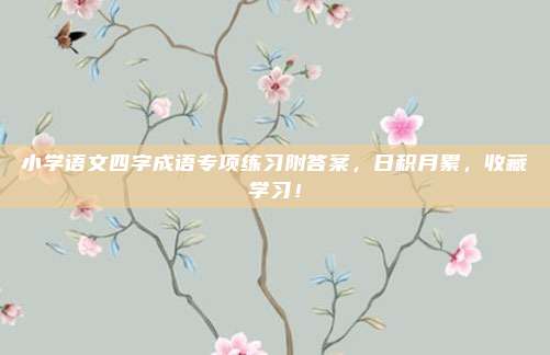 小学语文四字成语专项练习附答案，日积月累，收藏学习！