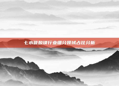 七水硫酸镁行业细分领域占比分析