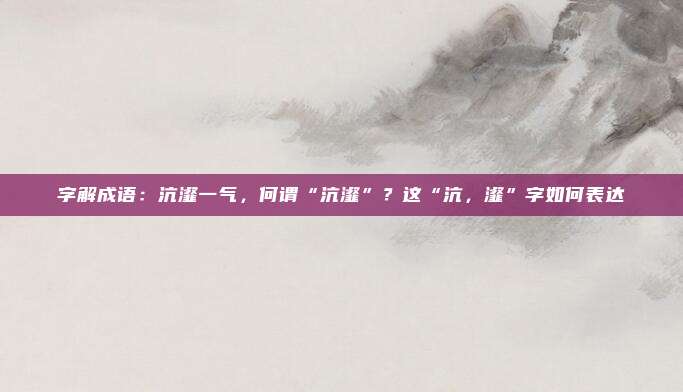 字解成语：沆瀣一气，何谓“沆瀣”？这“沆，瀣”字如何表达