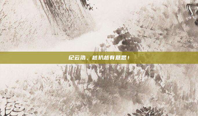 纪云浩，越扒越有意思！