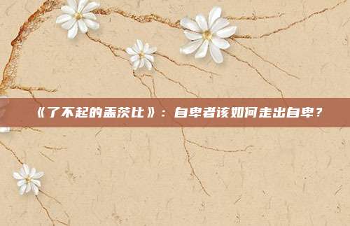 《了不起的盖茨比》：自卑者该如何走出自卑？