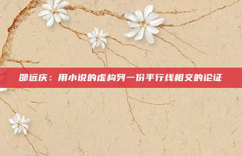邵远庆：用小说的虚构列一份平行线相交的论证