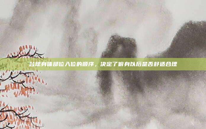 台球身体部位入位的顺序，决定了俯身以后是否舒适合理