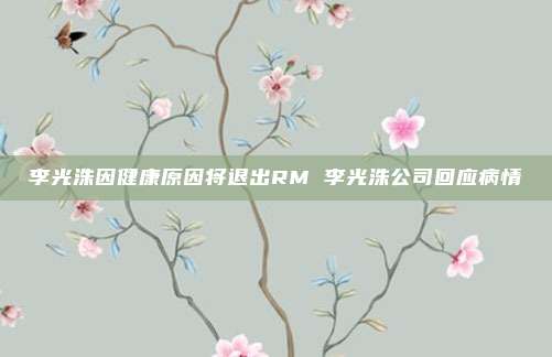 李光洙因健康原因将退出RM 李光洙公司回应病情