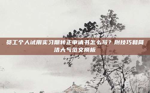 员工个人试用实习期转正申请书怎么写？附技巧和简洁大气范文模板