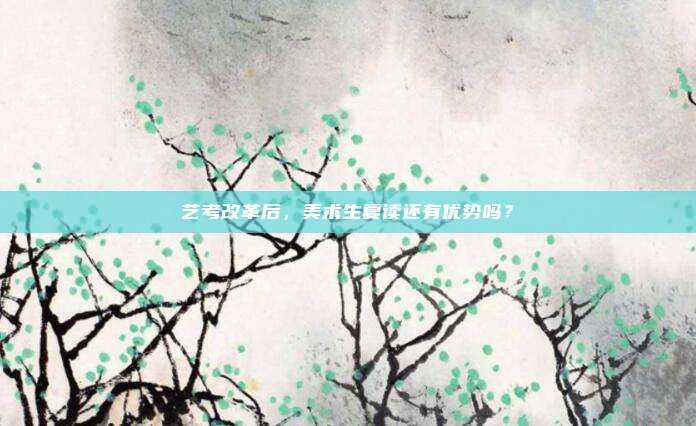 艺考改革后，美术生复读还有优势吗？