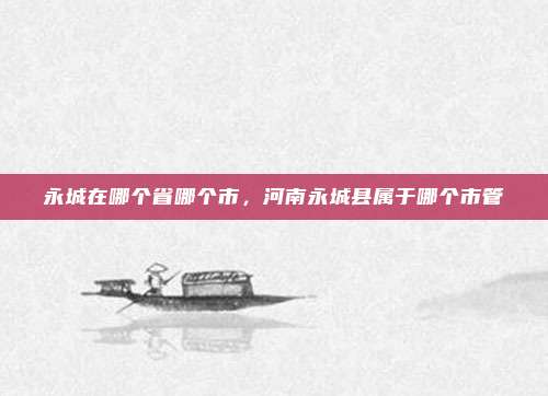 永城在哪个省哪个市，河南永城县属于哪个市管