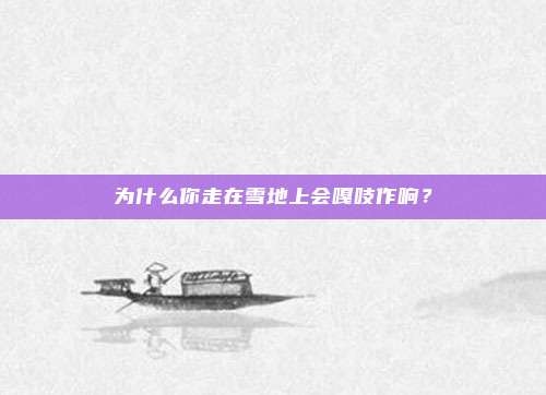 为什么你走在雪地上会嘎吱作响？
