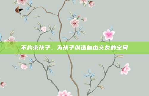 不约束孩子，为孩子创造自由交友的空间