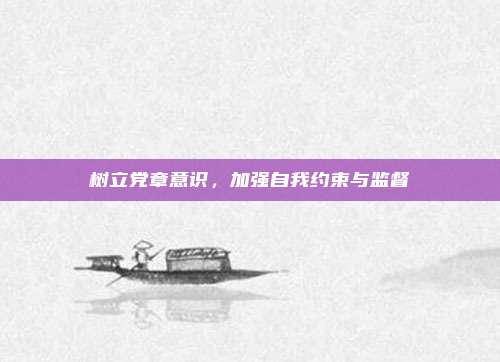 树立党章意识，加强自我约束与监督