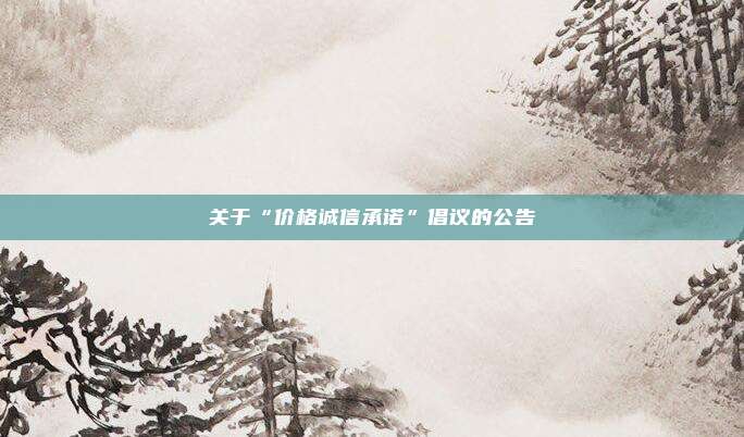 关于“价格诚信承诺”倡议的公告