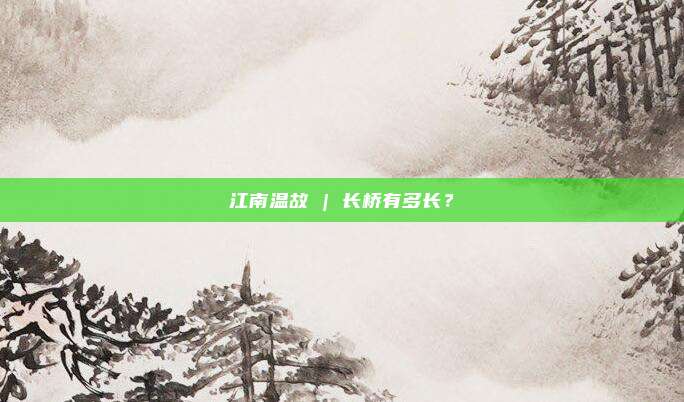 江南温故 | 长桥有多长？
