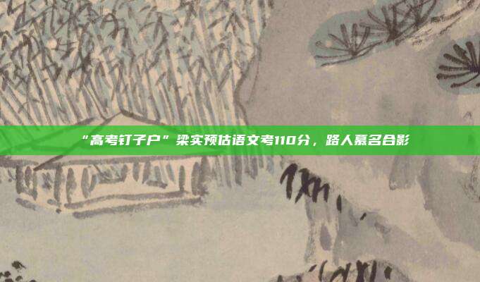 “高考钉子户”梁实预估语文考110分，路人慕名合影