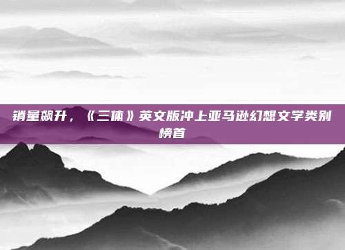 销量飙升，《三体》英文版冲上亚马逊幻想文学类别榜首