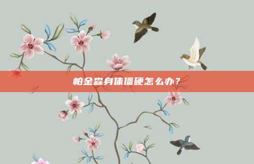 帕金森身体僵硬怎么办？