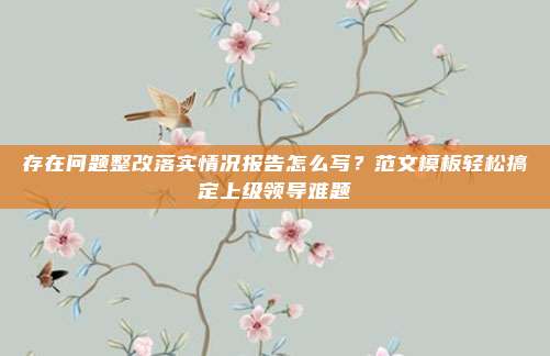 存在问题整改落实情况报告怎么写？范文模板轻松搞定上级领导难题