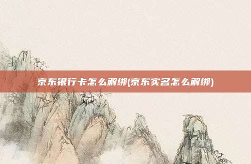京东银行卡怎么解绑(京东实名怎么解绑)