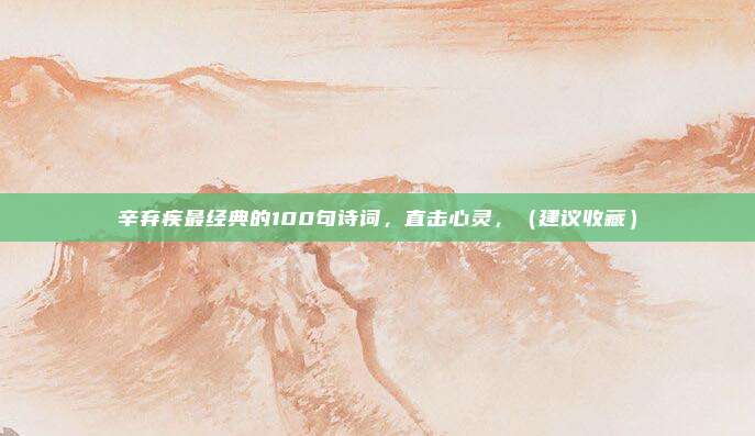 辛弃疾最经典的100句诗词，直击心灵，（建议收藏）