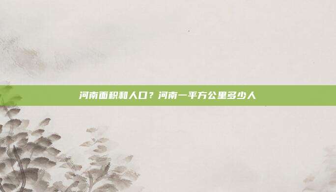 河南面积和人口？河南一平方公里多少人