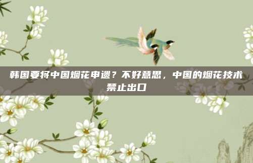 韩国要将中国烟花申遗？不好意思，中国的烟花技术禁止出口