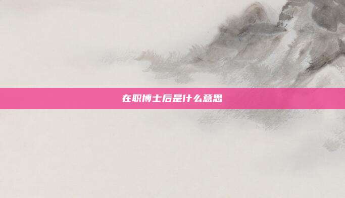 在职博士后是什么意思