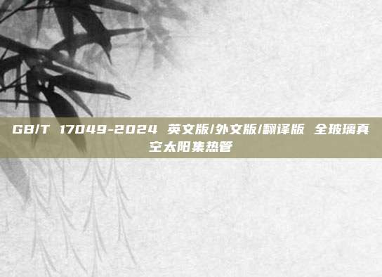 GB/T 17049-2024 英文版/外文版/翻译版 全玻璃真空太阳集热管