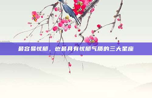 最容易忧郁，也最具有忧郁气质的三大星座