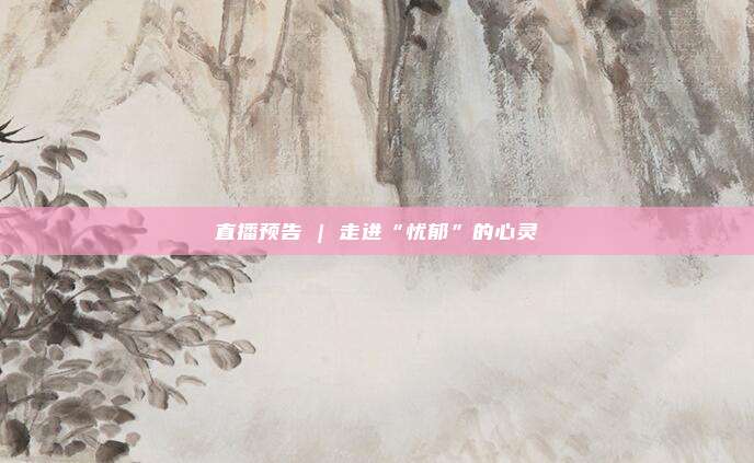 直播预告 | 走进“忧郁”的心灵