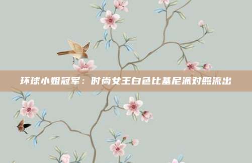 环球小姐冠军：时尚女王白色比基尼派对照流出