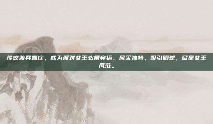 性感兼具端庄，成为派对女王必备穿搭。风采独特，吸引眼球，尽显女王风范。