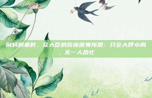 荆轲刺秦时，众大臣的反应匪夷所思：只会大呼小叫，无一人帮忙
