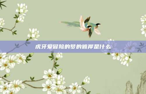 虎牙爱冒险的梦的彼岸是什么