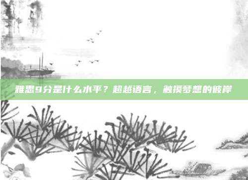 雅思9分是什么水平？超越语言，触摸梦想的彼岸