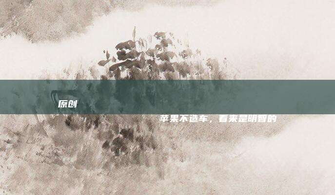 原创
                苹果不造车，看来是明智的