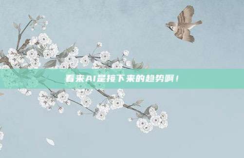 看来AI是接下来的趋势啊！