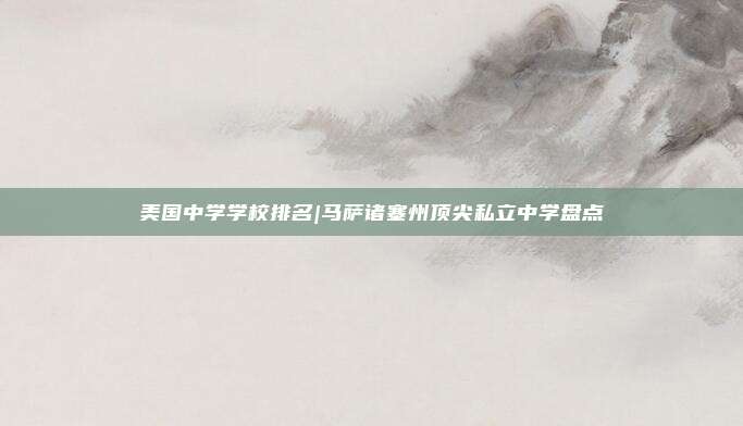 美国中学学校排名|马萨诸塞州顶尖私立中学盘点