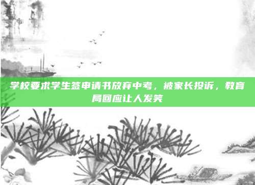 学校要求学生签申请书放弃中考，被家长投诉，教育局回应让人发笑