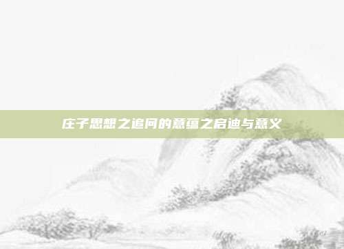 庄子思想之追问的意蕴之启迪与意义
