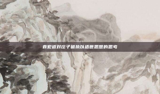 袁宏道对庄子破执以适世思想的思考