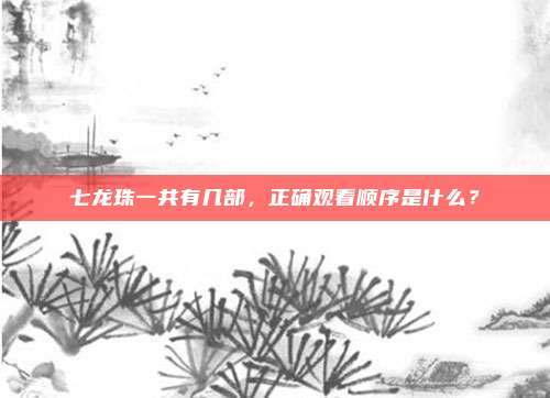 七龙珠一共有几部，正确观看顺序是什么？