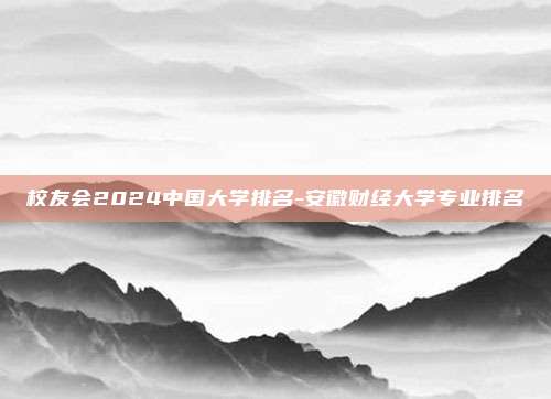 校友会2024中国大学排名-安徽财经大学专业排名