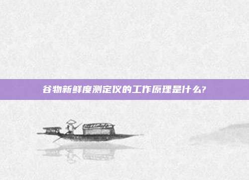 谷物新鲜度测定仪的工作原理是什么?