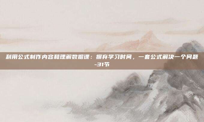 利用公式制作内容和理解数据课：摒弃学习时间，一套公式解决一个问题-31节