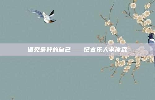遇见最好的自己——记音乐人李沐霖