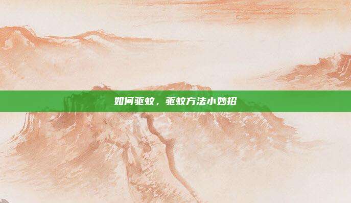 如何驱蚊，驱蚊方法小妙招